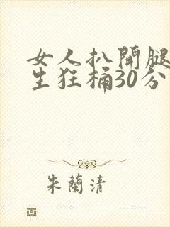 女人扒开腿让男生狂桶30分钟