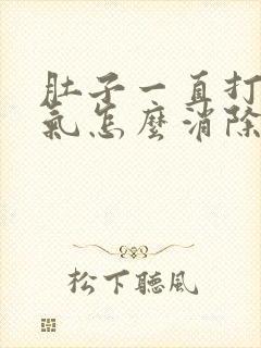 肚子一直打嗝胀气怎么消除