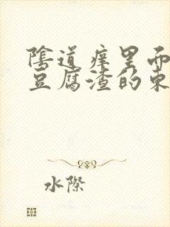 阴道痒里面有像豆腐渣的东西