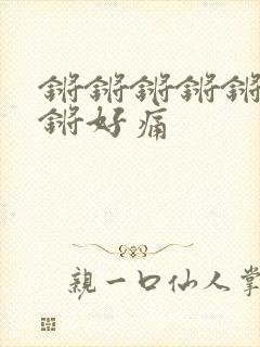 锵锵锵锵锵锵锵锵好痛