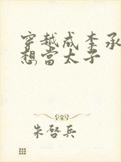 穿越成李承乾不想当太子