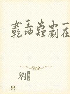 女王出山一局逆乾坤短剧在线观看