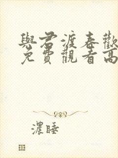 与君渡春欢短剧免费观看高清