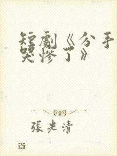 短剧《分手后她哭惨了》