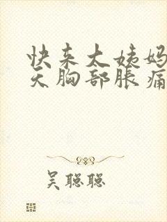 快来大姨妈前几天胸部胀痛正常吗封面