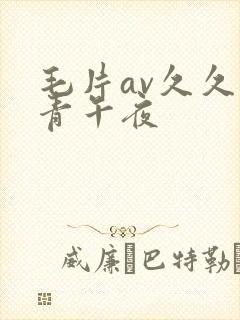 毛片av久久青青午夜