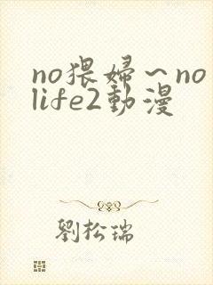 no猥妇～nolife2动漫