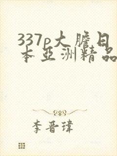 337p大胆日本亚洲精品噜噜噜