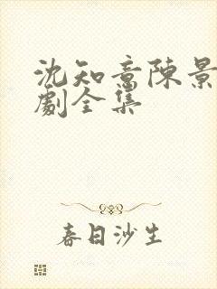 沈知意陈景川短剧全集