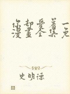 你却爱着一个他漫画全集免费阅读