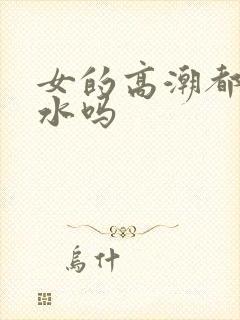 女的高潮都会喷水吗