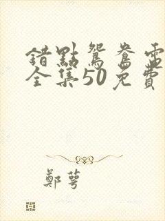 错点鸳鸯电视剧全集50免费观看免费