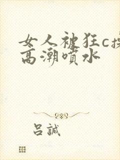 女人被狂c操到高潮喷水