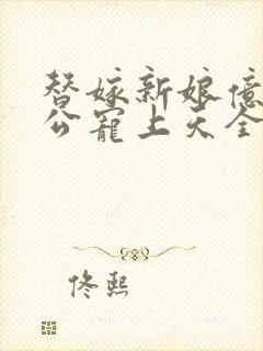 替嫁新娘亿万老公宠上天全集免费