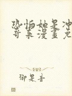 恐怕她是冲着我哥来漫画免费阅读