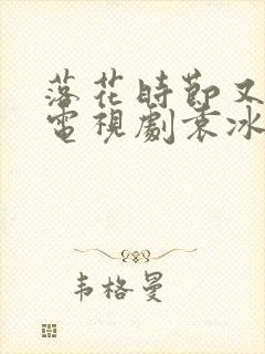 落花时节又逢君电视剧袁冰妍免费观看