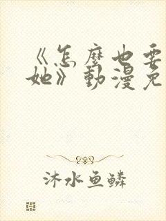 《怎么也要不够她》动漫免费观看