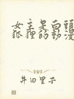 女主是白头发的狐狸的动漫