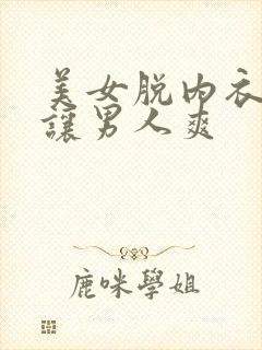 美女脱内衣露奶让男人爽