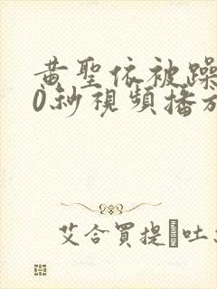 黄圣依被躁120秒视频播放