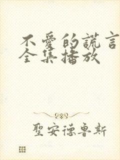 不爱的谎言短剧全集播放