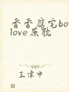 香香腐宅boylove原耽