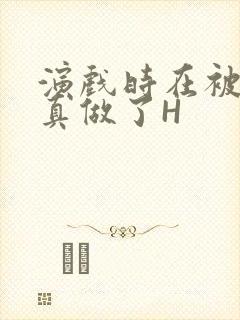 演戏时在被子里真做了H