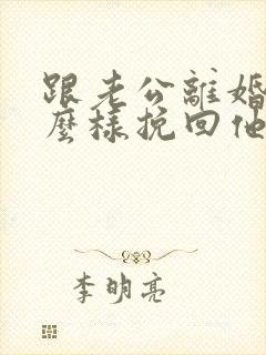 跟老公离婚了怎么样挽回他复婚