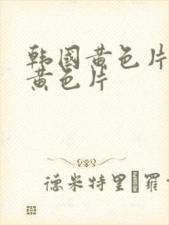 韩国黄色片韩国黄色片