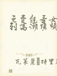 免费观看女人爽到高潮视频