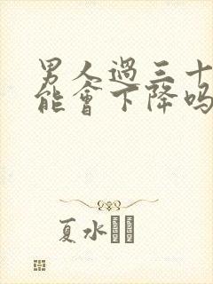 男人过三十性功能会下降吗