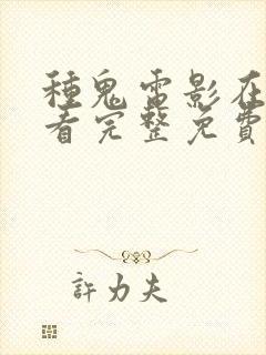 种鬼电影在线观看完整免费高清原声