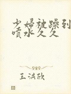 少妇被躁到高潮喷水久久