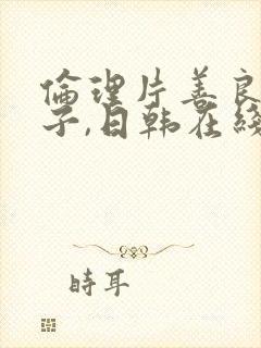 伦理片善良的嫂子,日韩在线播放