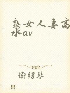 熟女人妻高潮喷水av