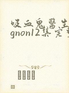 吸血鬼医生mignon12集完整版