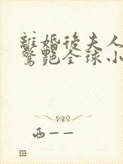 离婚后夫人携崽惊艳全球小说大结局