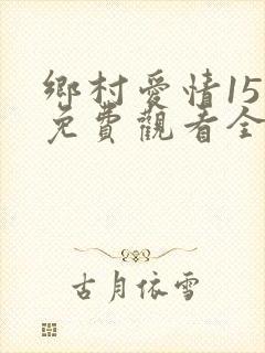 乡村爱情15季免费观看全集完整版