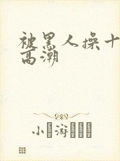 被黑人操十分钟高潮