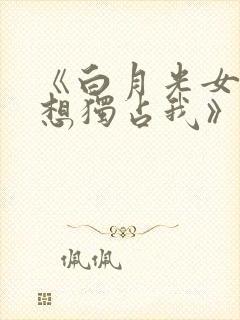 《白月光女主总想独占我》封面