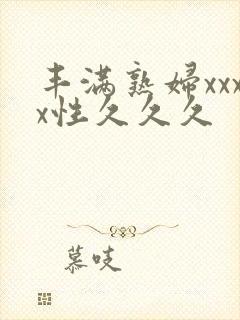 丰满熟妇xxxx性久久久