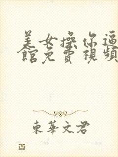 美女操你逼国产馆免费视频