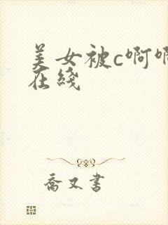 美女被c啊啊啊在线