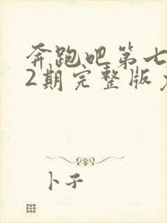 奔跑吧第七季12期完整版免费观看