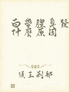 白带腥臭发黄是什么原因