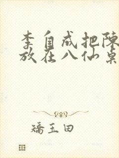 李自成把陈圆圆放在八仙桌前