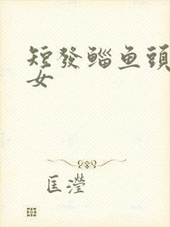短发鲻鱼头发型女