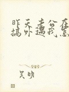 昨天老公在外面搞外遇我怎办好