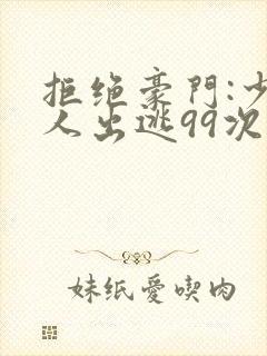 拒绝豪门:少夫人出逃99次免费阅读封面