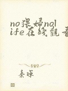 no猥妇nolife在线观看免费动漫